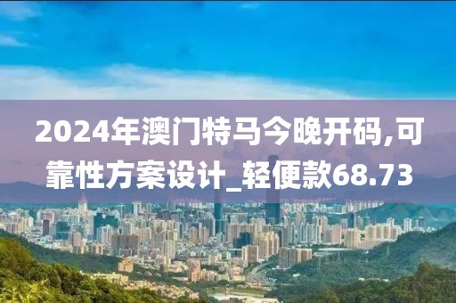 2024年澳门特马今晚开码,可靠性方案设计_轻便款68.73