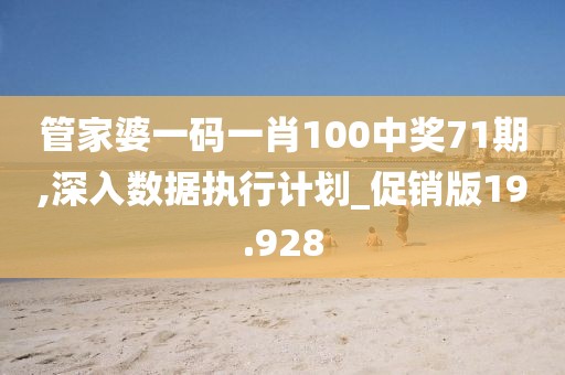 管家婆一码一肖100中奖71期,深入数据执行计划_促销版19.928