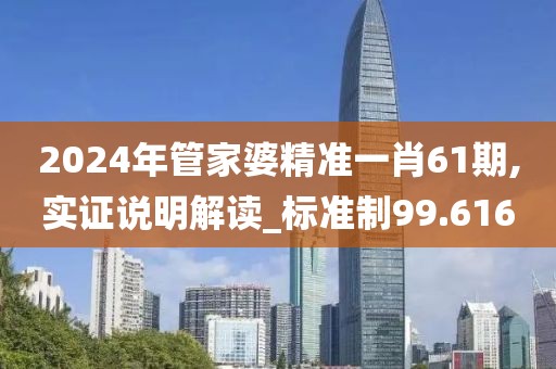 2024年管家婆精准一肖61期,实证说明解读_标准制99.616
