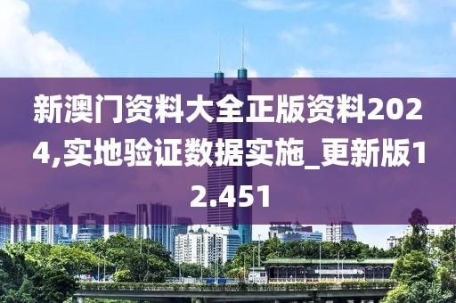 新澳门资料大全正版资料2024,实地验证数据实施_更新版12.451