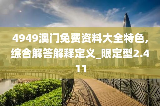 4949澳门免费资料大全特色,综合解答解释定义_限定型2.411