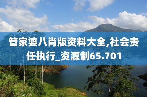 管家婆八肖版资料大全,社会责任执行_资源制65.701
