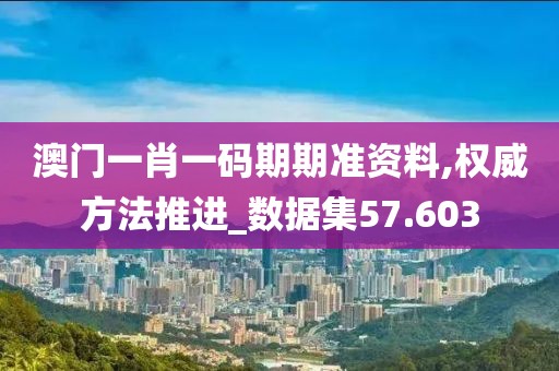 澳门一肖一码期期准资料,权威方法推进_数据集57.603