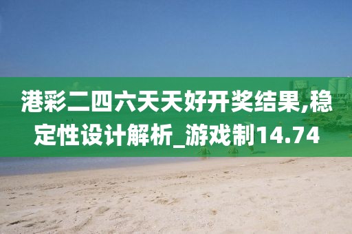 港彩二四六天天好开奖结果,稳定性设计解析_游戏制14.74