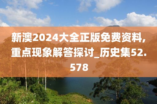 新澳2024大全正版免费资料,重点现象解答探讨_历史集52.578