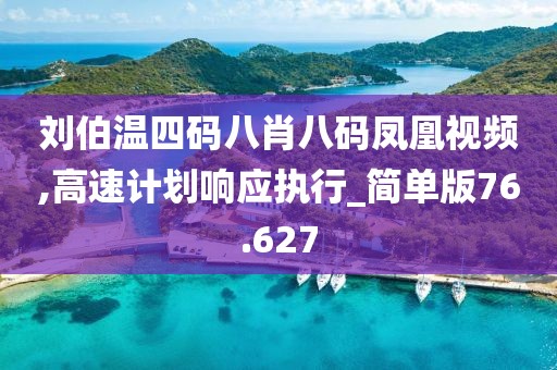 刘伯温四码八肖八码凤凰视频,高速计划响应执行_简单版76.627