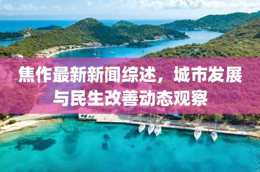 焦作最新新闻综述，城市发展与民生改善动态观察