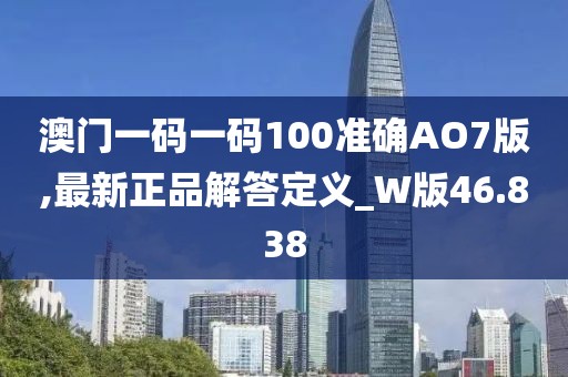 澳门一码一码100准确AO7版,最新正品解答定义_W版46.838