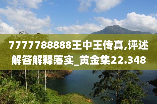 7777788888王中王传真,评述解答解释落实_黄金集22.348