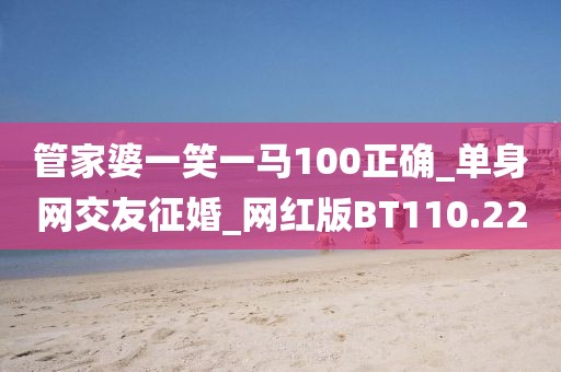 管家婆一笑一马100正确_单身网交友征婚_网红版BT110.22
