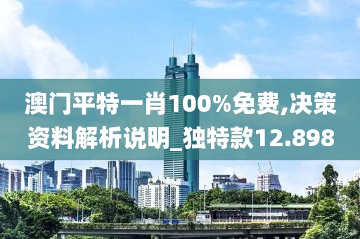 澳门平特一肖100%免费,决策资料解析说明_独特款12.898