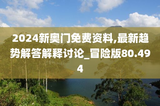 2024新奥门免费资料,最新趋势解答解释讨论_冒险版80.494
