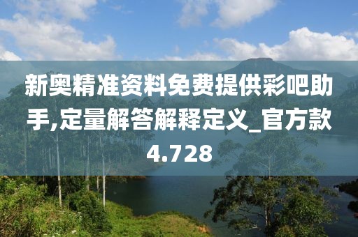 新奥精准资料免费提供彩吧助手,定量解答解释定义_官方款4.728