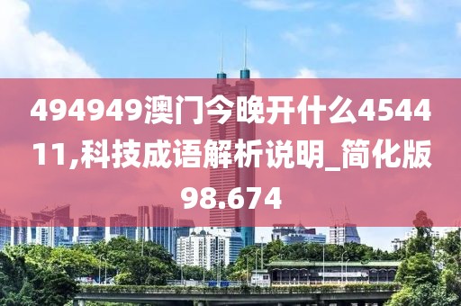 494949澳门今晚开什么454411,科技成语解析说明_简化版98.674
