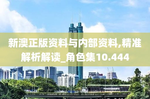新澳正版资料与内部资料,精准解析解读_角色集10.444