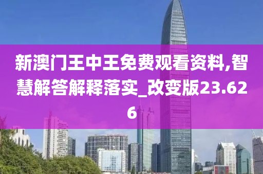 新澳门王中王免费观看资料,智慧解答解释落实_改变版23.626