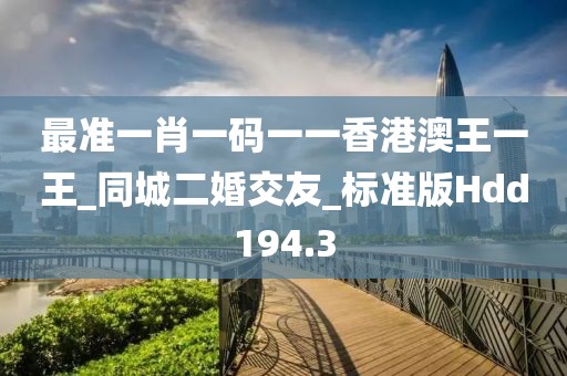 最准一肖一码一一香港澳王一王_同城二婚交友_标准版Hdd194.3