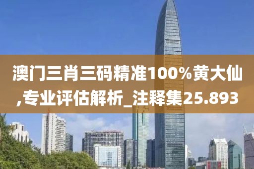 澳门三肖三码精准100%黄大仙,专业评估解析_注释集25.893